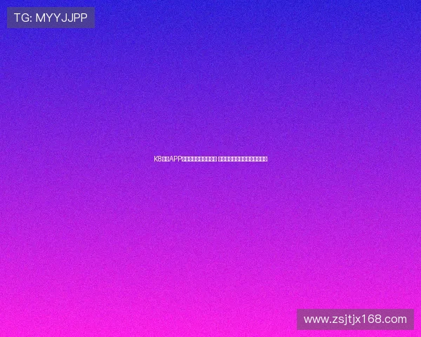 K8体育APP官方下载专区全面解析 安全稳定尽享顶级体育娱乐体验